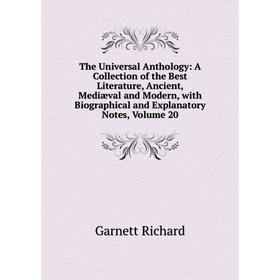 

Книга The Universal Anthology: A Collection of the Best Literature, Ancient, Mediæval and Modern, with Biographical and Explanatory Notes, Volume 20