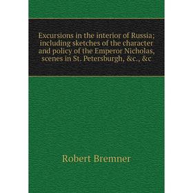 

Книга Excursions in the interior of Russia; including sketches of the character and policy of the Emperor Nicholas, scenes in St. Petersburgh, c., c