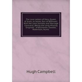 

Книга The Love Letters of Mary, Queen of Scots, to James, Earl of Bothwell