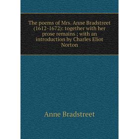 

Книга The poems of Mrs. Anne Bradstreet (1612-1672): together with her prose remains; with an introduction by Charles Eliot Norton