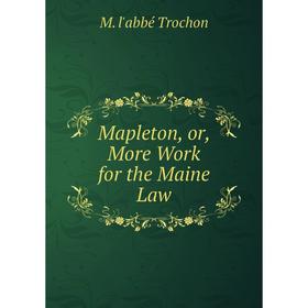 

Книга Mapleton, or, More Work for the Maine Law