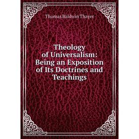 

Книга Theology of Universalism: Being an Exposition of Its Doctrines and Teachings