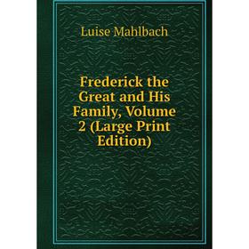 

Книга Frederick the Great and His Family, Volume 2 (Large Print Edition)