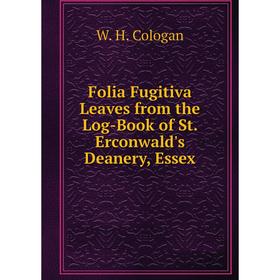 

Книга Folia Fugitiva Leaves from the Log-Book of St. Erconwald's Deanery, Essex