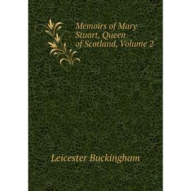 

Книга Memoirs of Mary Stuart, Queen of Scotland, Volume 2