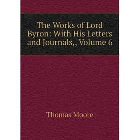 

Книга The Works of Lord Byron: With His Letters and Journals,, Volume 6