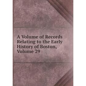 

Книга A Volume of Records Relating to the Early History of Boston, Volume 29