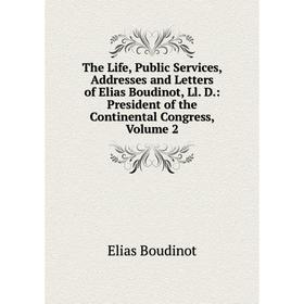 

Книга The Life, Public Services, Addresses and Letters of Elias Boudinot, Ll. D.: President of the Continental Congress, Volume 2