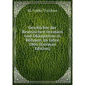 

Книга Geschichte der Reussischen Invasion und Okkupation in Böhmen im Jahre 1866 (German Edition)