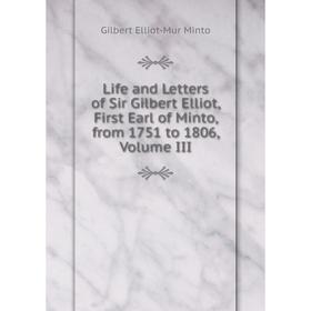

Книга Life and Letters of Sir Gilbert Elliot, First Earl of Minto, from 1751 to 1806, Volume III