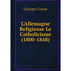 

Книга L'Allemagne Religieuse Le Catholicisme (1800-1848)