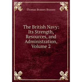 

Книга The British Navy: Its Strength, Resources, and Administration, Volume 2