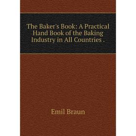 

Книга The Baker's Book: A Practical Hand Book of the Baking Industry in All Countries.