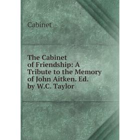 

Книга The Cabinet of Friendship: A Tribute to the Memory of John Aitken. Ed. by W.C. Taylor