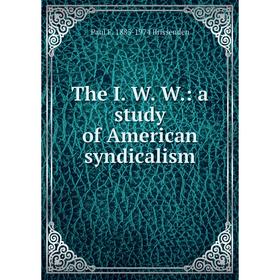 

Книга The I. W. W.: a study of American syndicalism