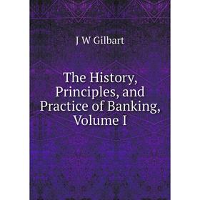 

Книга The History, Principles, and Practice of Banking, Volume I