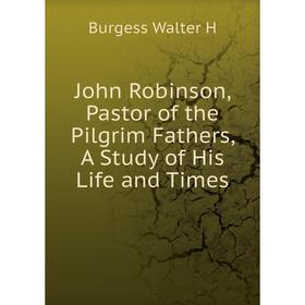 

Книга John Robinson, Pastor of the Pilgrim Fathers, A Study of His Life and Times