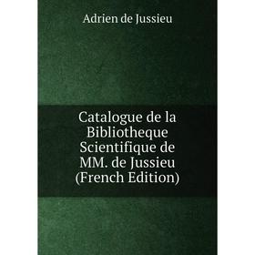 

Книга Catalogue de la Bibliotheque Scientifique de MM. de Jussieu (French Edition)