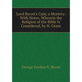 

Книга Lord Byron's Cain, a Mystery: With Notes; Wherein the Religion of the Bible Is Considered, by H Grant