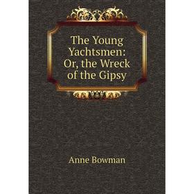 

Книга The Young Yachtsmen: Or, the Wreck of the Gipsy