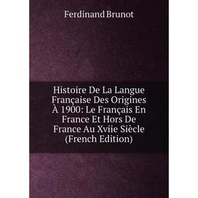 

Книга Histoire De La Langue Française Des Origines À 1900: Le Français En France Et Hors De France Au Xviie Siècle (French Edition)