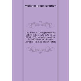 

Книга The life of Sir George Pomeroy-Colley, K. C. S. I., C. B.,C. M. G., 1835-1881