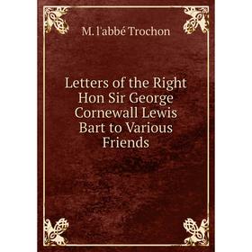 

Книга Letters of the Right Hon Sir George Cornewall Lewis Bart to Various Friends
