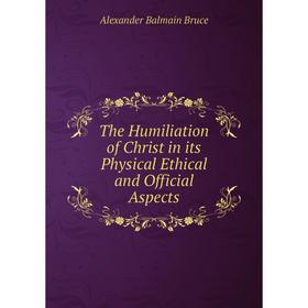 

Книга The Humiliation of Christ in its Physical Ethical and Official Aspects