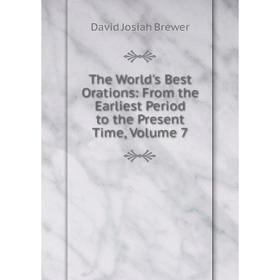 

Книга The World's Best Orations: From the Earliest Period to the Present Time, Volume 7