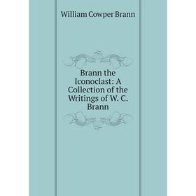

Книга Brann the Iconoclast: A Collection of the Writings of W. C. Brann