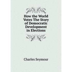 

Книга How the World Votes The Story of Democratic Development in Elections