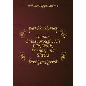 

Книга Thomas Gainsborough: His Life, Work, Friends, and Sitters