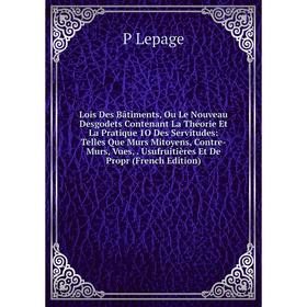 

Книга Lois Des Bâtiments, Ou Le Nouveau Desgodets Contenant La Théorie Et La Pratique 1O Des Servitudes: Telles Que Murs Mitoyens, Contre-Murs, Vues,