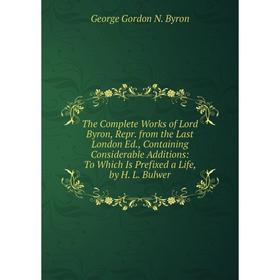 

Книга The Complete Works of Lord Byron, Repr. from the Last London Ed., Containing Considerable Additions: To Which Is Prefixed a Life, by H. L. Bulwe