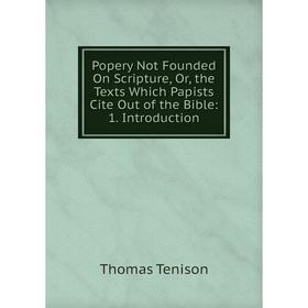 

Книга Popery Not Founded On Scripture, Or, the Texts Which Papists Cite Out of the Bible: 1. Introduction