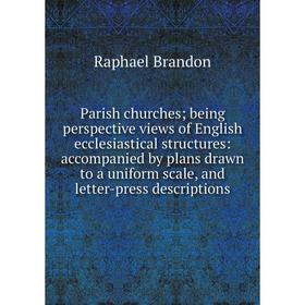 

Книга Parish churches; being perspective views of English ecclesiastical structures: accompanied by plans drawn to a uniform scale, and letter-press d