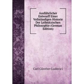 

Книга Ausführlicher Entwurff Einer Vollständigen Historie Der Leibnitzischen Philosophie (German Edition)