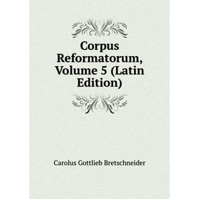 

Книга Corpus Reformatorum, Volume 5 (Latin Edition)