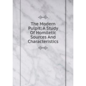 

Книга The Modern Pulpit; A Study Of Homiletic Sources And Characteristics