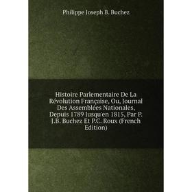 

Книга Histoire Parlementaire De La Révolution Française, Ou, Journal Des Assemblées Nationales, Depuis 1789 Jusqu'en 1815, Par P.J.B. Buchez Et P.C