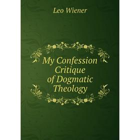 

Книга My Confession Critique of Dogmatic Theology