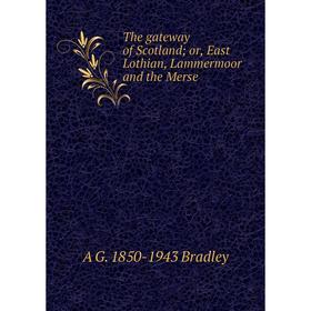 

Книга The gateway of Scotland; or, East Lothian, Lammermoor and the Merse
