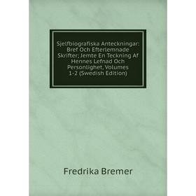 

Книга Sjelfbiografiska Anteckningar: Bref Och Efterlemnade Skrifter; Jemte En Teckning Af Hennes Lefnad Och Personlighet, Volumes 1-2 (Swedish Edition