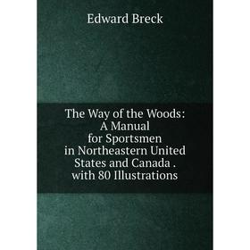 

Книга The Way of the Woods: A Manual for Sportsmen in Northeastern United States and Canada. with 80 Illustrations