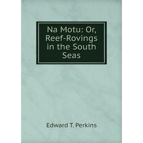 

Книга Na Motu: or Reef-Rovings in the South Seas