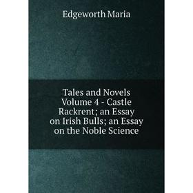 

Книга Tales and Novels Volume 4 - Castle Rackrent an Essay on Irish Bulls an Essay on the Noble Science