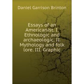 

Книга Essays of an Americanist. I. Ethnologic and archaeologic. II. Mythology and folk lore. III. Graphic