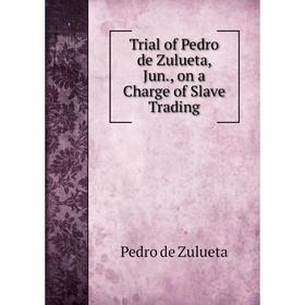 

Книга Trial of Pedro de Zulueta, Jun., on a Charge of Slave Trading