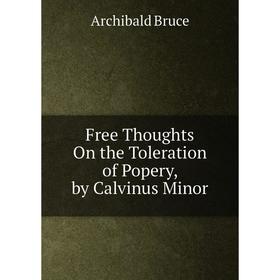 

Книга Free Thoughts On the Toleration of Popery, by Calvinus Minor