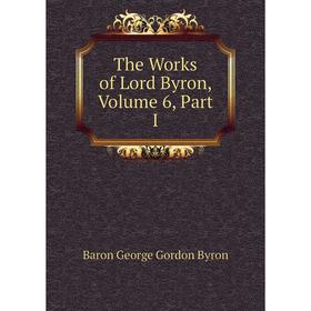 

Книга The Works of Lord Byron, Volume 6, Part I